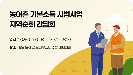 농어촌 기본소득 시범사업 지역순회 간담회일시 : 2026.04.01(수), 13:30~16:00장소 : 경남 남해군 꿈나무센터 3층 대회의실